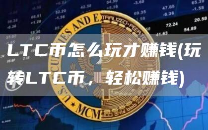 LTC币怎么玩才赚钱 - 玩转LTC币，轻松赚钱